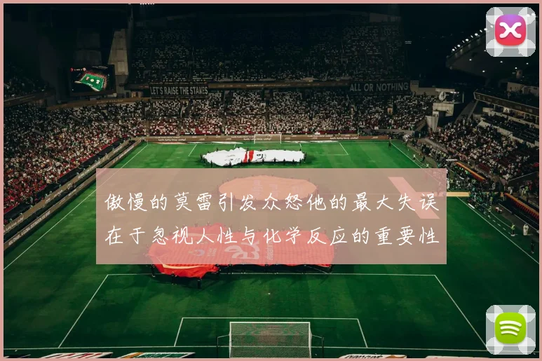 傲慢的莫雷引发众怒他的最大失误在于忽视人性与化学反应的重要性