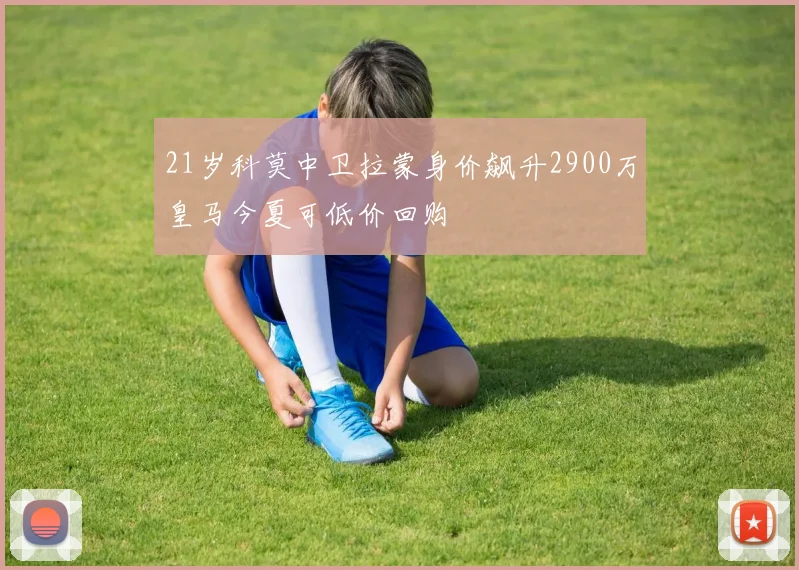 21岁科莫中卫拉蒙身价飙升2900万皇马今夏可低价回购