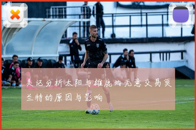 美记分析太阳与雄鹿均无意交易莫兰特的原因与影响