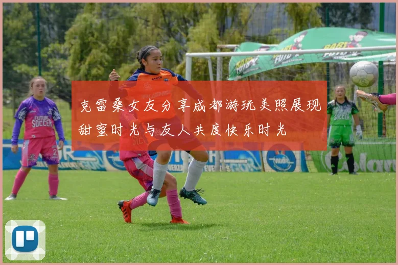 克雷桑女友分享成都游玩美照展现甜蜜时光与友人共度快乐时光